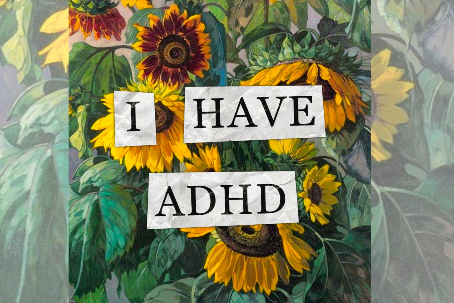 A hidden disability collage design. Collaged text is overlaid on a painting of some sunflowers. The text reads "I have ADHD".