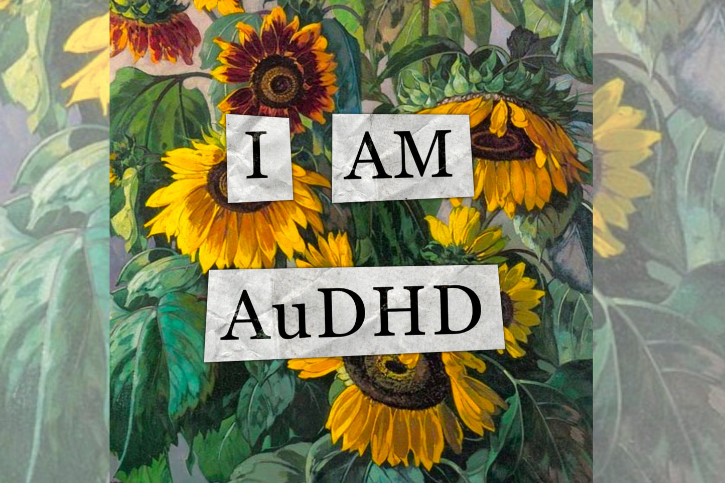 A hidden disability collage design. Collaged text is overlaid on a painting of some sunflowers. The text reads "I am AuDHD".