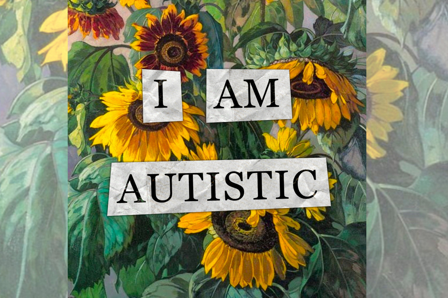 A hidden disability collage design. Collaged text is overlaid on a painting of some sunflowers. The text reads "I am autistic".