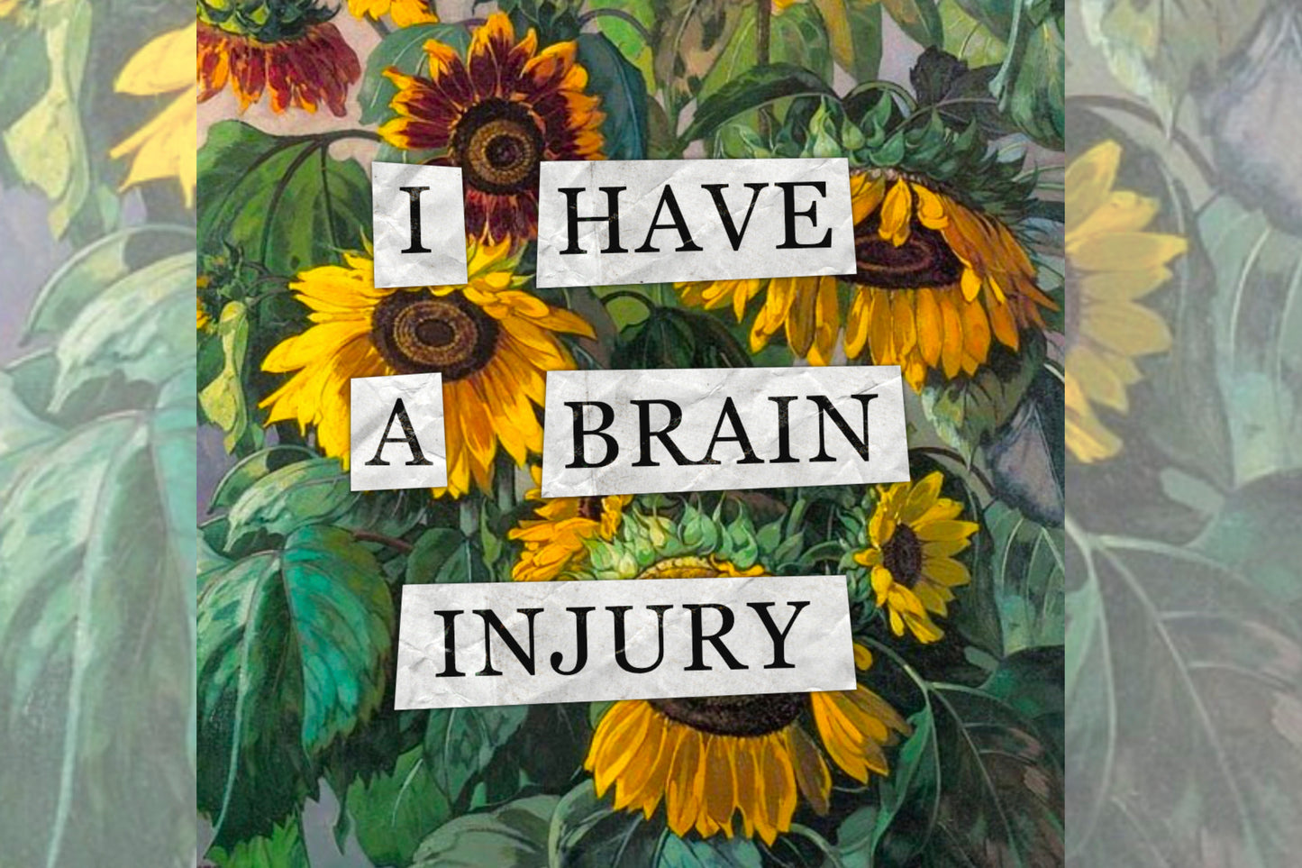 A hidden disability collage design. Collaged text is overlaid on a painting of some sunflowers. The text reads "I have a brain injury".
