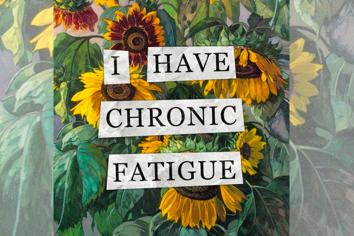 A hidden disability collage design. Collaged text is overlaid on a painting of some sunflowers. The text reads "I have chronic fatigue".