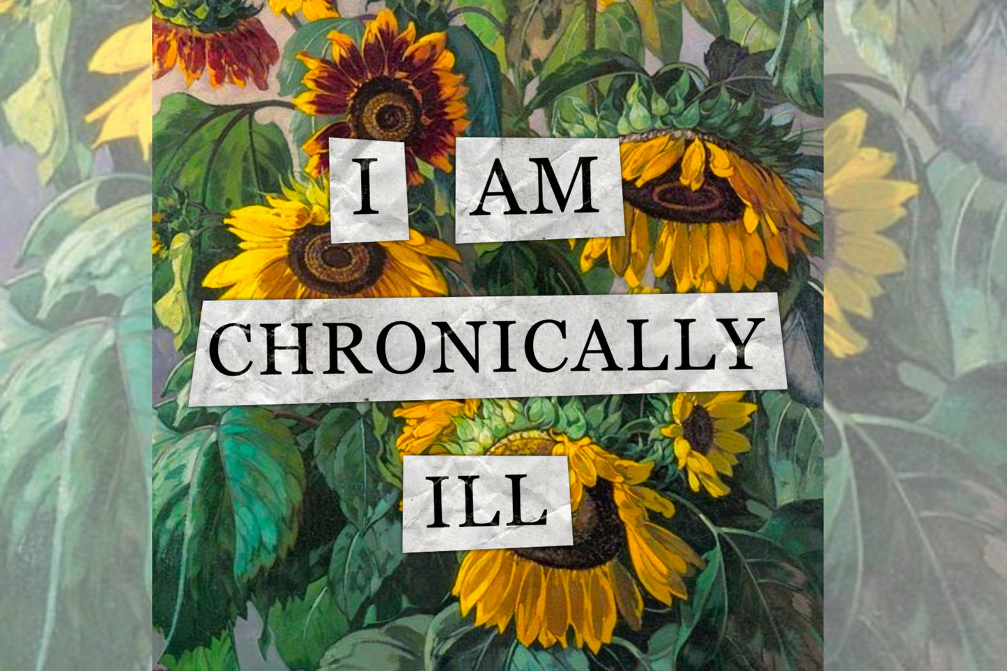 A hidden disability collage design. Collaged text is overlaid on a painting of some sunflowers. The text reads "I am chronically ill".