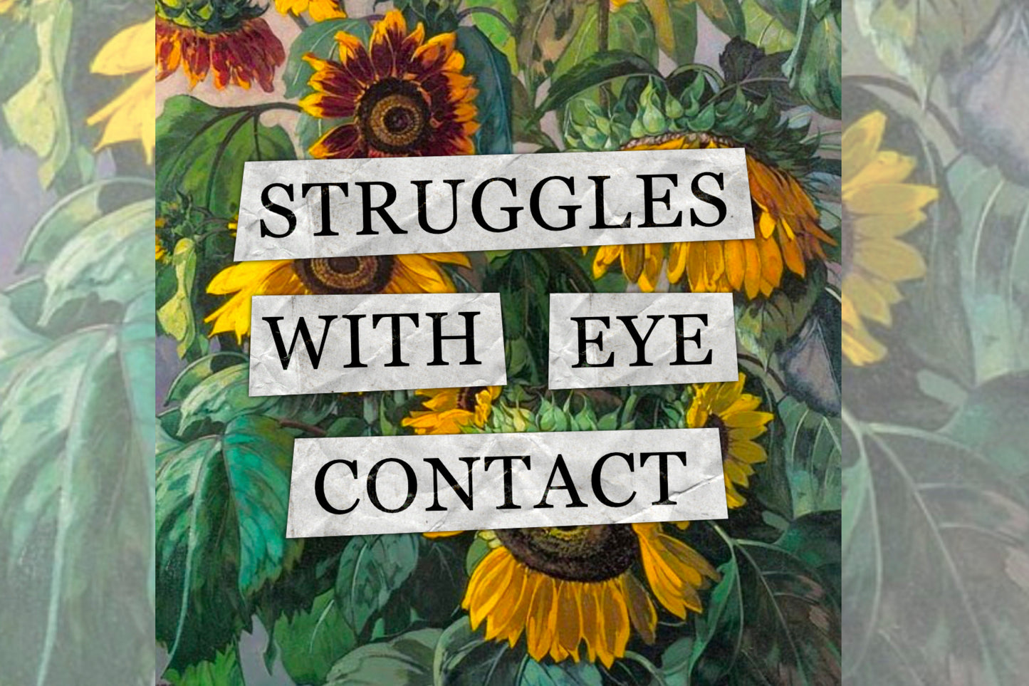 A hidden disability collage design. Collaged text is overlaid on a painting of some sunflowers. The text reads "Struggles with eye contact".