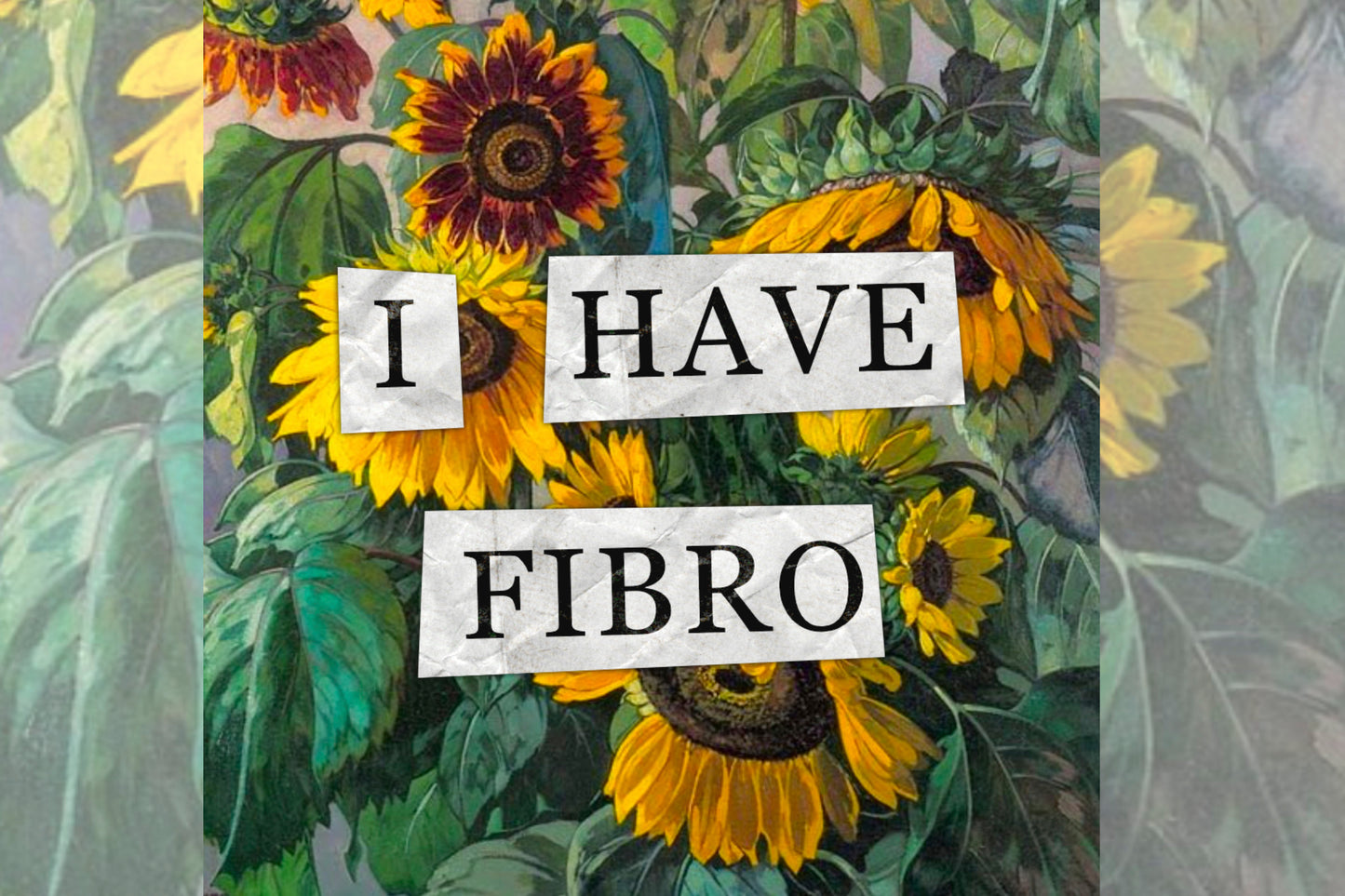 A hidden disability collage design. Collaged text is overlaid on a painting of some sunflowers. The text reads "I have fibro".