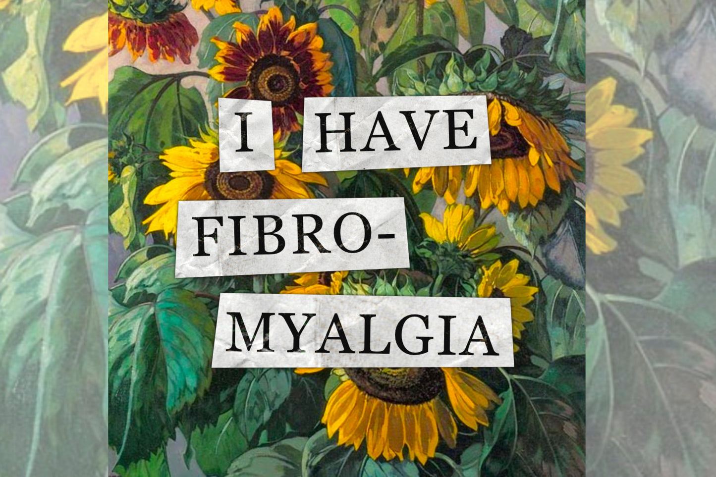 A hidden disability collage design. Collaged text is overlaid on a painting of some sunflowers. The text reads "I have fibromyalgia".