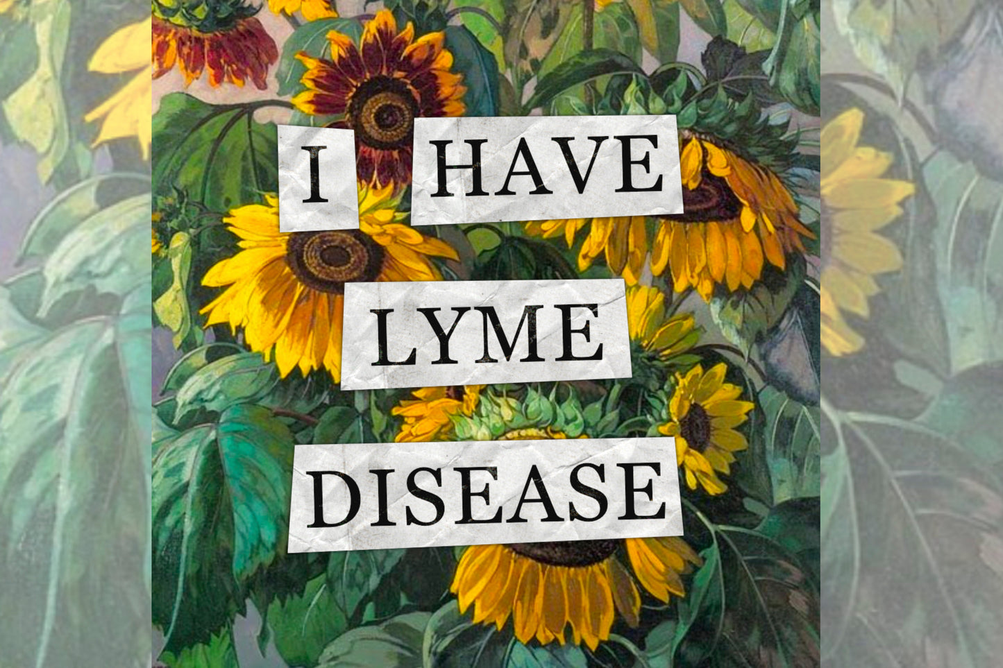A hidden disability collage design. Collaged text is overlaid on a painting of some sunflowers. The text reads "I have Lyme Disease".