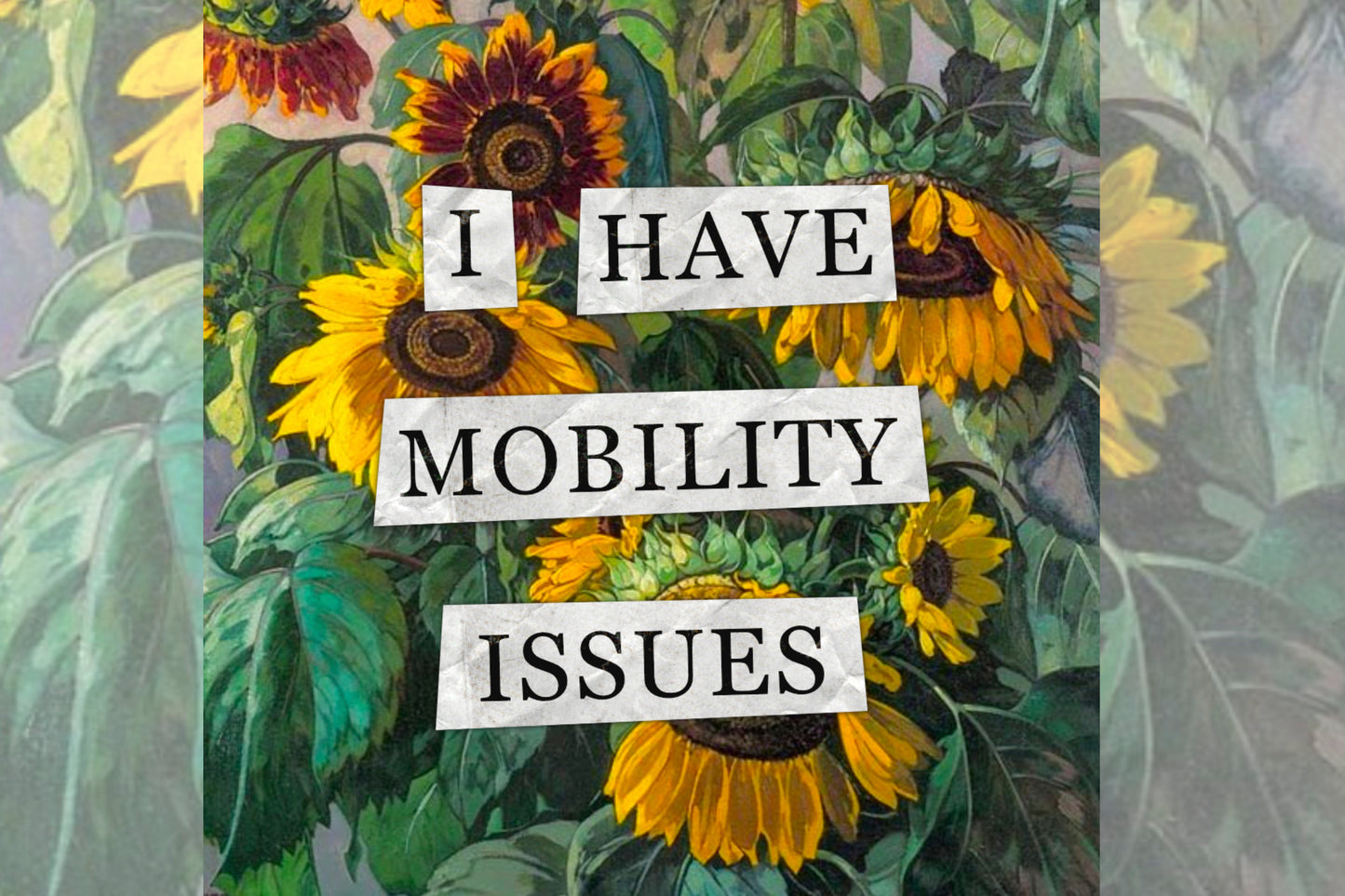 A hidden disability collage design. Collaged text is overlaid on a painting of some sunflowers. The text reads "I have mobility issues".