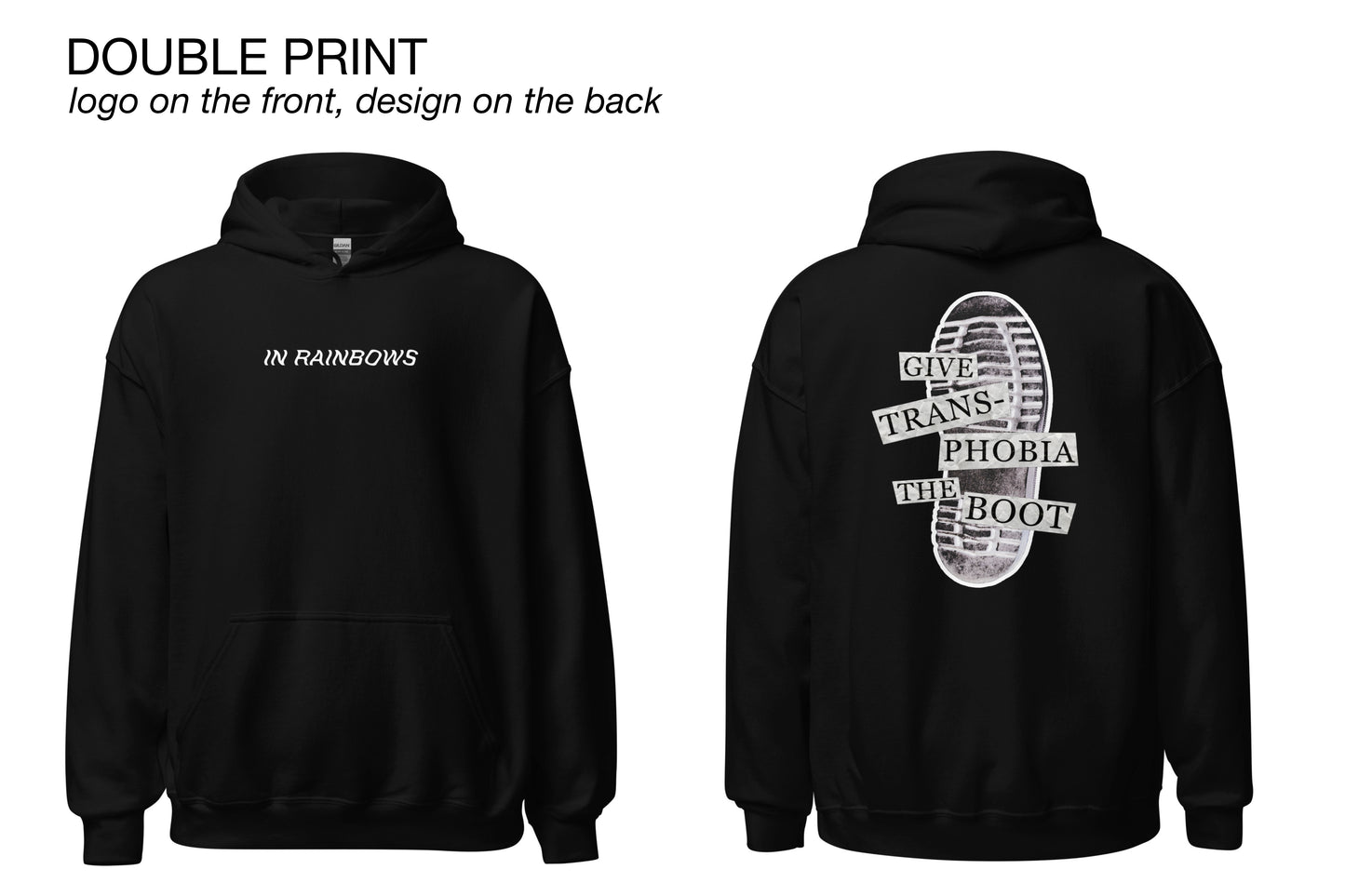 Two mock-ups of a black hoodie, showing the front and back respectively. The front features a simple white logo across the chest area reading "In Rainbows". The back features a photograph of the bottom of a black combat boot. There is text overlaid on the photograph in a paper collage style which reads "give transphobia the boot". Above the mock-ups is some informational text reading "Double print. Logo on the front, design on the back".