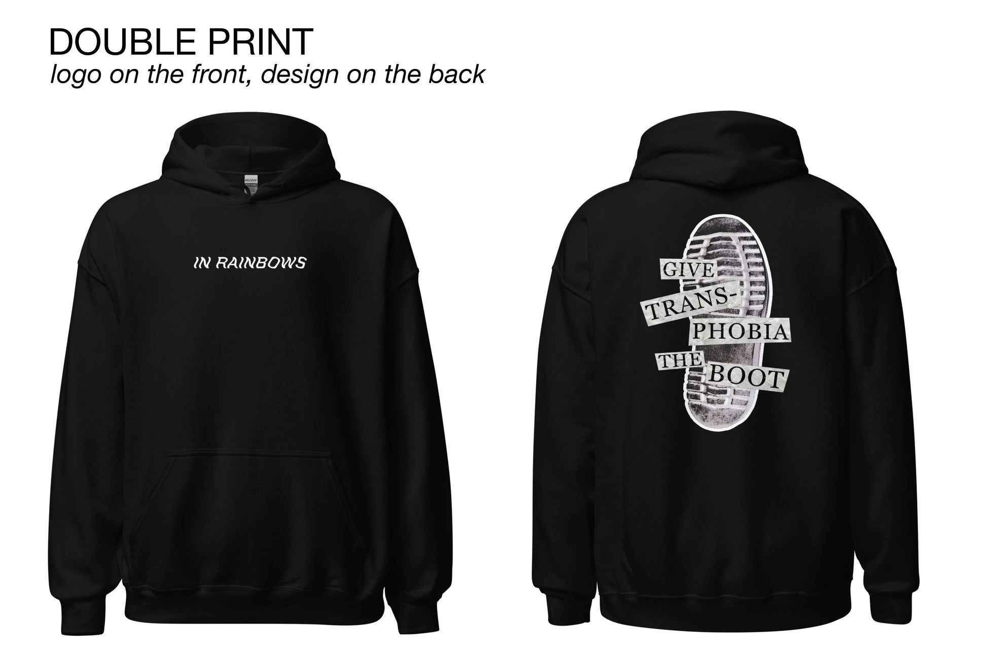 Two mock-ups of a black hoodie, showing the front and back respectively. The front features a simple white logo across the chest area reading "In Rainbows". The back features a photograph of the bottom of a black combat boot. There is text overlaid on the photograph in a paper collage style which reads "give transphobia the boot". Above the mock-ups is some informational text reading "Double print. Logo on the front, design on the back".